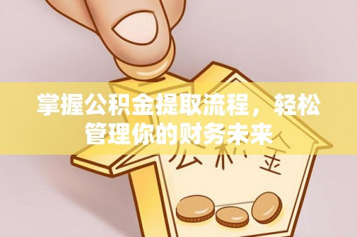 常州掌握公积金提取流程，轻松管理你的财务未来