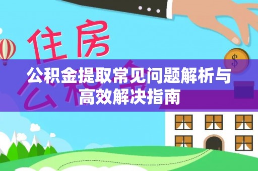 常州公积金提取常见问题解析与高效解决指南
