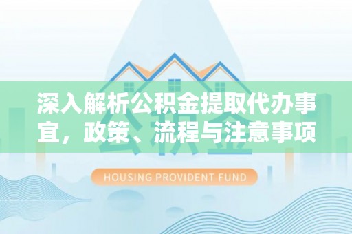 常州深入解析公积金提取代办事宜，政策、流程与注意事项全攻略