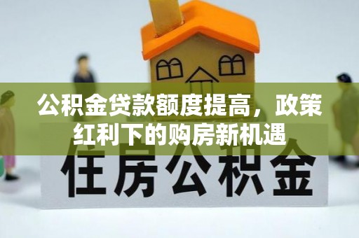 常州公积金贷款额度提高，政策红利下的购房新机遇