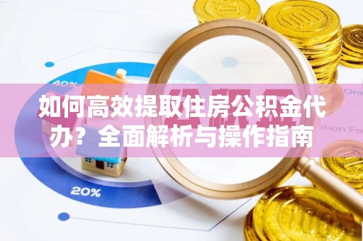 常州如何高效提取住房公积金代办？全面解析与操作指南