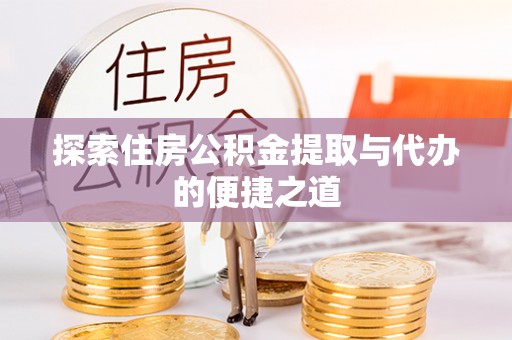常州探索住房公积金提取与代办的便捷之道