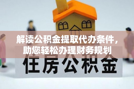 常州解读公积金提取代办条件，助您轻松办理财务规划