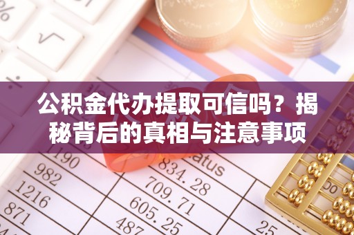 常州公积金代办提取可信吗？揭秘背后的真相与注意事项