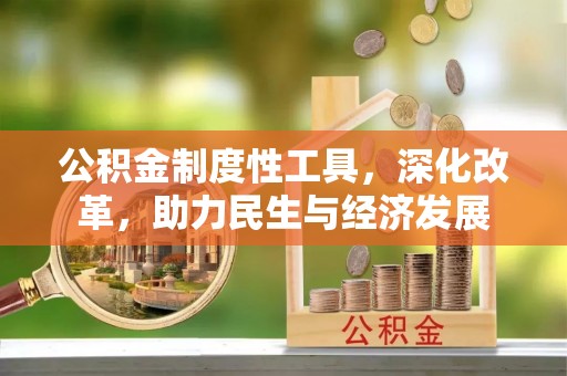 常州公积金制度性工具，深化改革，助力民生与经济发展