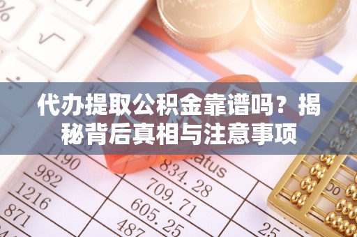 常州代办提取公积金靠谱吗？揭秘背后真相与注意事项
