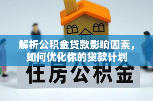 常州解析公积金贷款影响因素，如何优化你的贷款计划