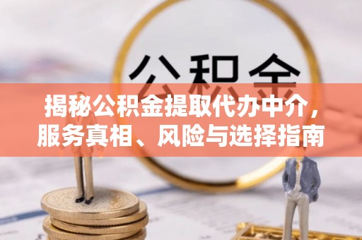 常州揭秘公积金提取代办中介，服务真相、风险与选择指南