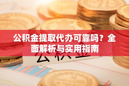 常州公积金提取代办可靠吗？全面解析与实用指南