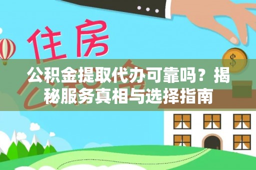 常州公积金提取代办可靠吗？揭秘服务真相与选择指南