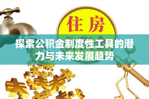 常州探索公积金制度性工具的潜力与未来发展趋势