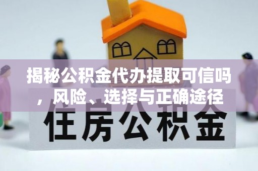 常州揭秘公积金代办提取可信吗，风险、选择与正确途径