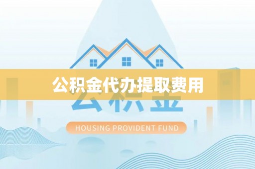 常州公积金代办提取费用