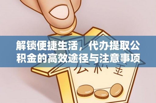 常州解锁便捷生活，代办提取公积金的高效途径与注意事项