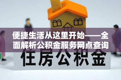 常州便捷生活从这里开始——全面解析公积金服务网点查询技巧