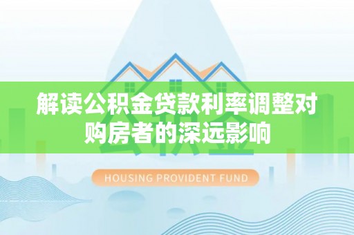常州解读公积金贷款利率调整对购房者的深远影响