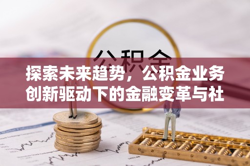 常州探索未来趋势，公积金业务创新驱动下的金融变革与社会价值