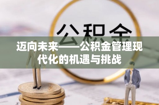 常州迈向未来——公积金管理现代化的机遇与挑战