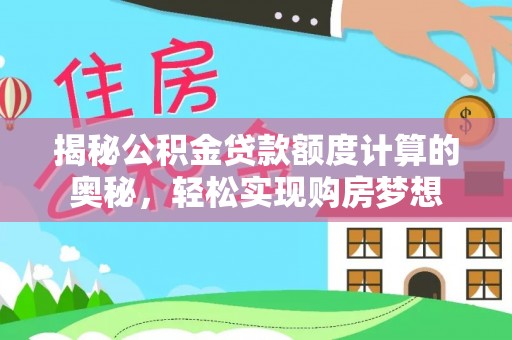 常州揭秘公积金贷款额度计算的奥秘，轻松实现购房梦想