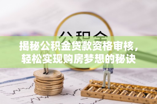 常州揭秘公积金贷款资格审核，轻松实现购房梦想的秘诀