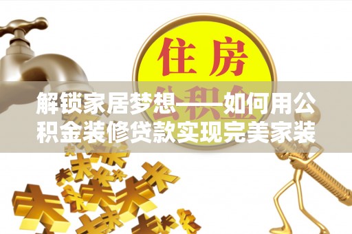 常州解锁家居梦想——如何用公积金装修贷款实现完美家装