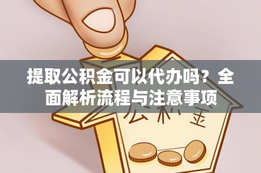 常州提取公积金可以代办吗？全面解析流程与注意事项