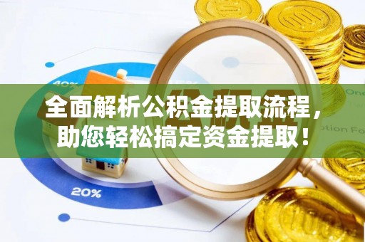 常州全面解析公积金提取流程，助您轻松搞定资金提取！
