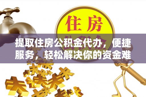 常州提取住房公积金代办，便捷服务，轻松解决你的资金难题