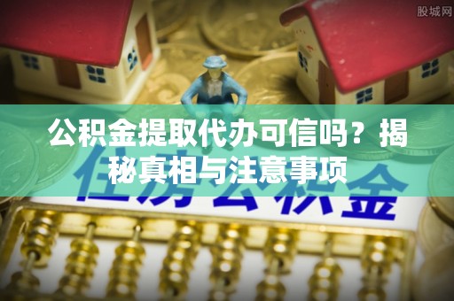 常州公积金提取代办可信吗？揭秘真相与注意事项