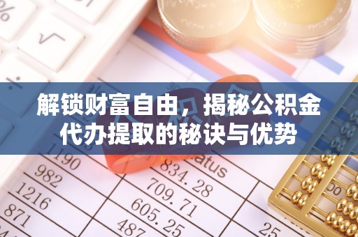 常州解锁财富自由，揭秘公积金代办提取的秘诀与优势