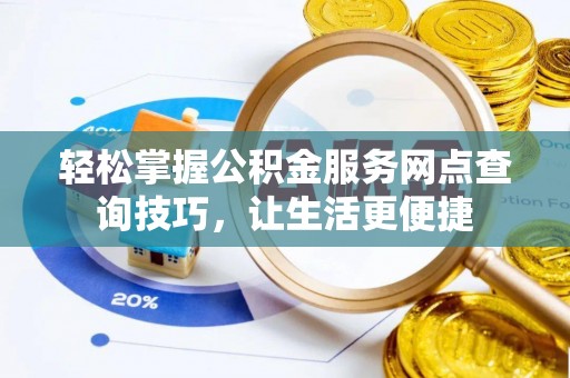 常州轻松掌握公积金服务网点查询技巧，让生活更便捷