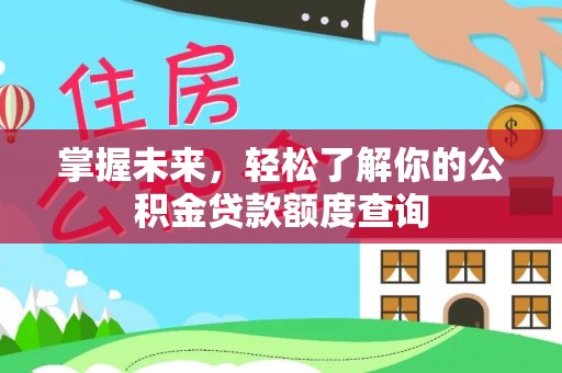 常州掌握未来，轻松了解你的公积金贷款额度查询