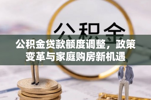 常州公积金贷款额度调整，政策变革与家庭购房新机遇