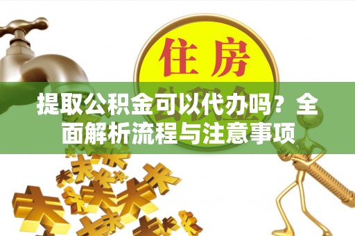 常州提取公积金可以代办吗？全面解析流程与注意事项