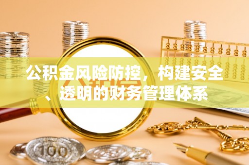 常州公积金风险防控，构建安全、透明的财务管理体系