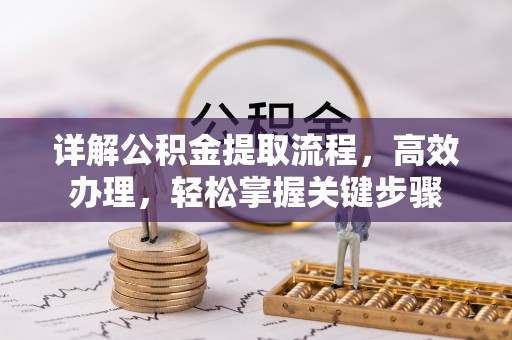 常州详解公积金提取流程，高效办理，轻松掌握关键步骤