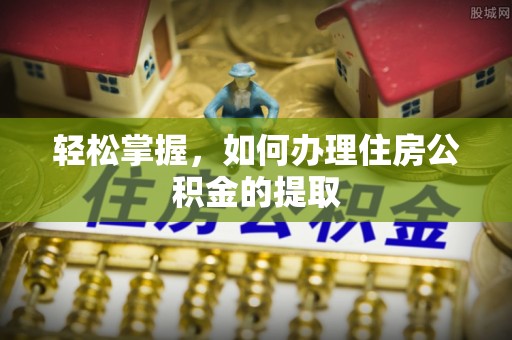 常州轻松掌握，如何办理住房公积金的提取