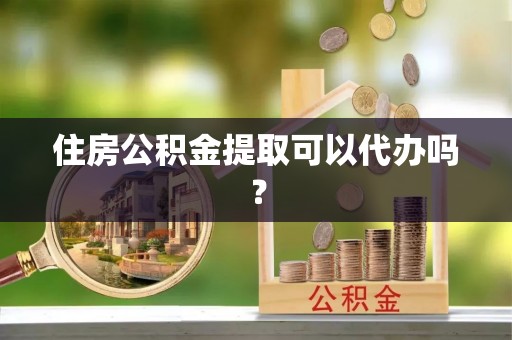 常州住房公积金提取可以代办吗？